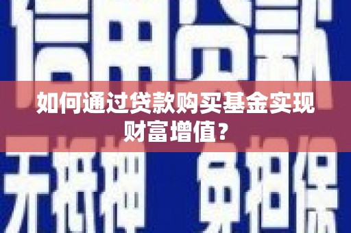湘西如何通过贷款购买基金实现财富增值？