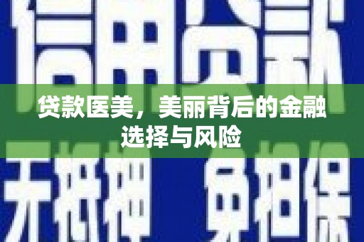 湘西贷款医美，美丽背后的金融选择与风险