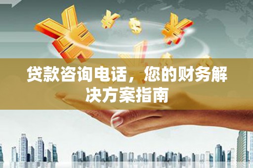 湘西贷款咨询电话，您的财务解决方案指南