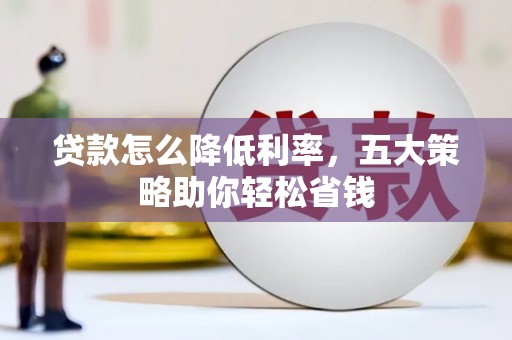 湘西贷款怎么降低利率，五大策略助你轻松省钱