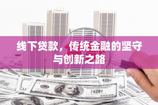 湘西线下贷款，传统金融的坚守与创新之路