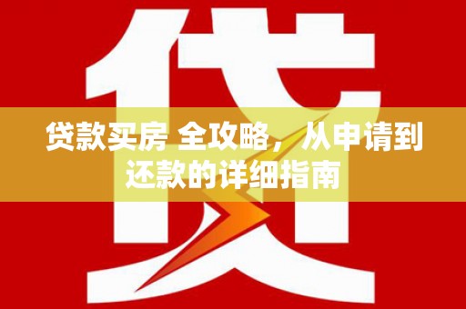 湘西贷款买房 全攻略，从申请到还款的详细指南