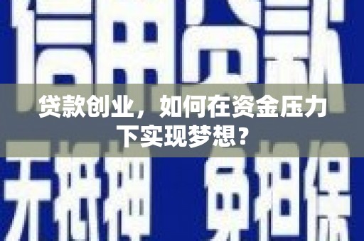 湘西贷款创业，如何在资金压力下实现梦想？