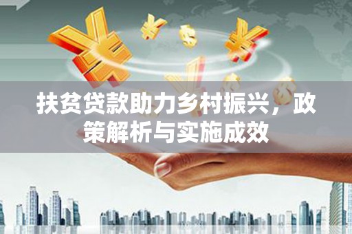 湘西扶贫贷款助力乡村振兴，政策解析与实施成效