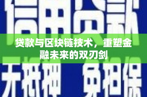 湘西贷款与区块链技术，重塑金融未来的双刃剑