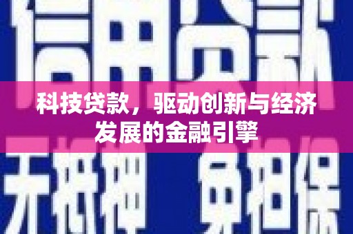 湘西科技贷款，驱动创新与经济发展的金融引擎