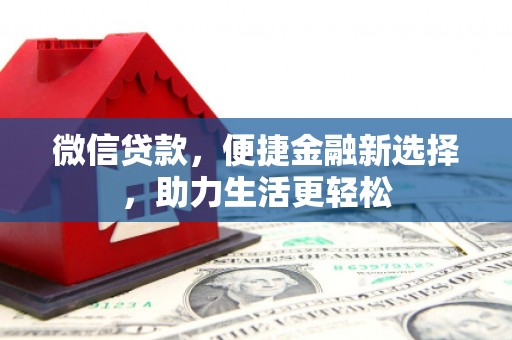 湘西微信贷款，便捷金融新选择，助力生活更轻松
