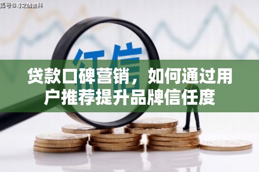 湘西贷款口碑营销，如何通过用户推荐提升品牌信任度