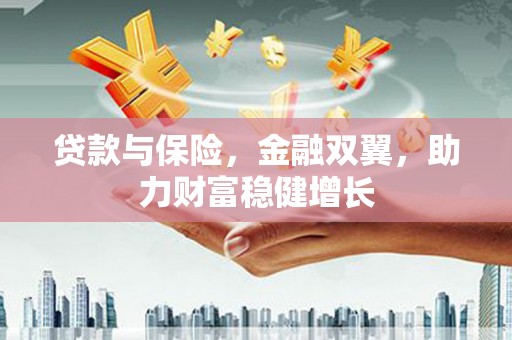 湘西贷款与保险，金融双翼，助力财富稳健增长