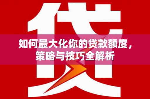 湘西如何最大化你的贷款额度，策略与技巧全解析