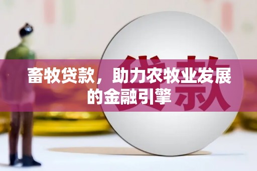 湘西畜牧贷款，助力农牧业发展的金融引擎