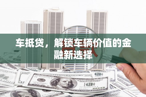 湘西车抵贷，解锁车辆价值的金融新选择