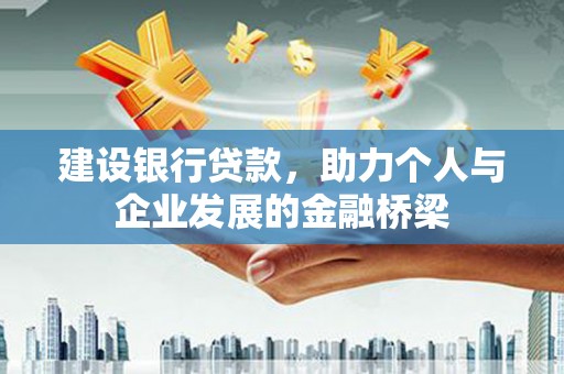 湘西建设银行贷款，助力个人与企业发展的金融桥梁