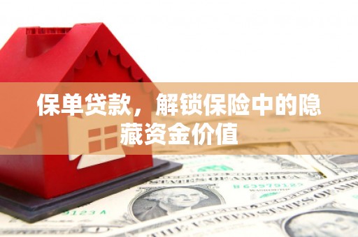 湘西保单贷款，解锁保险中的隐藏资金价值