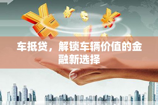 湘西车抵贷，解锁车辆价值的金融新选择