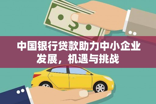 湘西中国银行贷款助力中小企业发展，机遇与挑战
