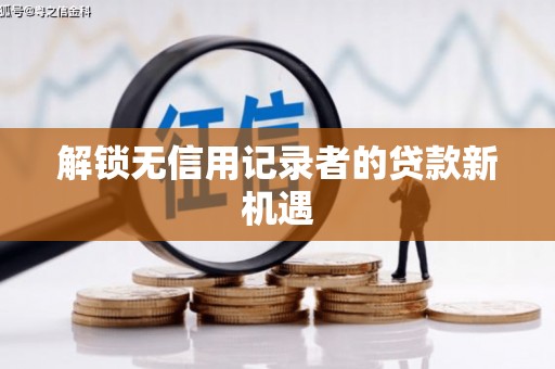 湘西解锁无信用记录者的贷款新机遇