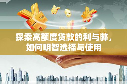 湘西探索高额度贷款的利与弊，如何明智选择与使用
