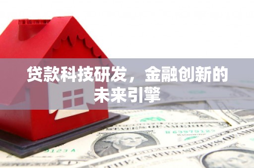 湘西贷款科技研发，金融创新的未来引擎