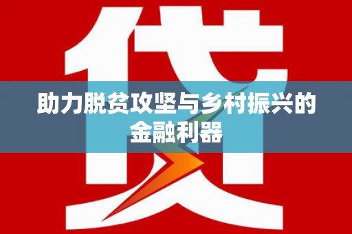 湘西助力脱贫攻坚与乡村振兴的金融利器