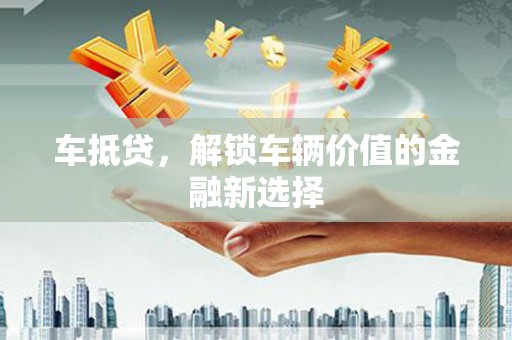 湘西车抵贷，解锁车辆价值的金融新选择