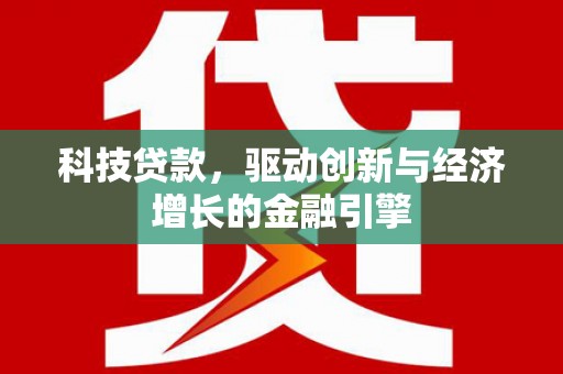 湘西科技贷款，驱动创新与经济增长的金融引擎