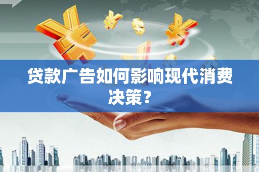 湘西贷款广告如何影响现代消费决策？
