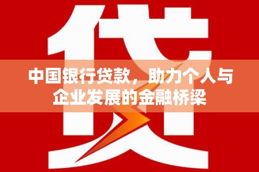 湘西中国银行贷款，助力个人与企业发展的金融桥梁