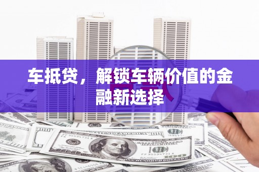 湘西车抵贷，解锁车辆价值的金融新选择