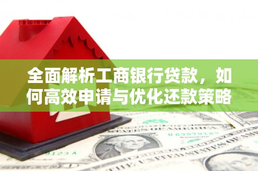 湘西全面解析工商银行贷款，如何高效申请与优化还款策略
