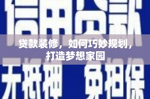 湘西贷款装修，如何巧妙规划，打造梦想家园