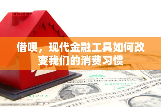湘西借呗，现代金融工具如何改变我们的消费习惯