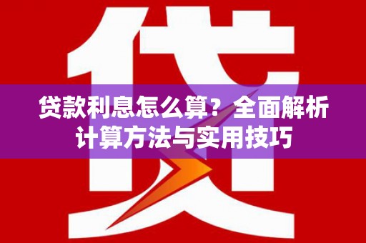湘西贷款利息怎么算？全面解析计算方法与实用技巧