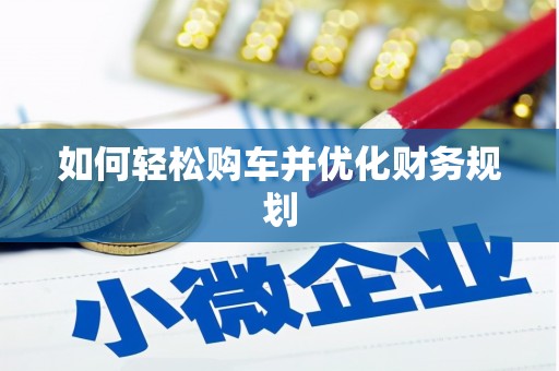 湘西如何轻松购车并优化财务规划