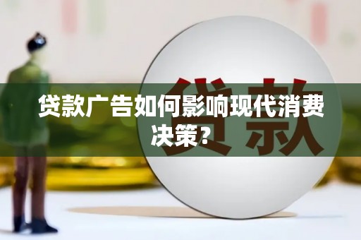 湘西贷款广告如何影响现代消费决策？