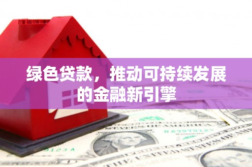 湘西绿色贷款，推动可持续发展的金融新引擎