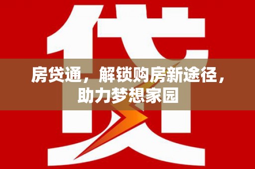 湘西房贷通，解锁购房新途径，助力梦想家园