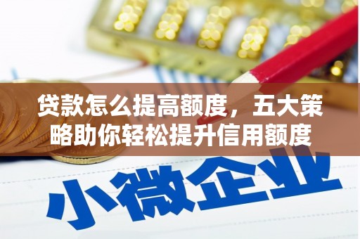 湘西贷款怎么提高额度，五大策略助你轻松提升信用额度