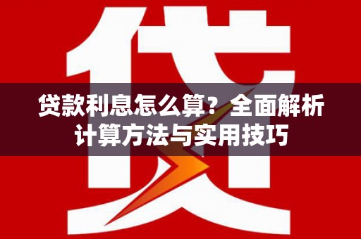湘西贷款利息怎么算？全面解析计算方法与实用技巧