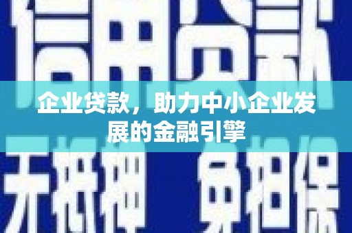 湘西企业贷款，助力中小企业发展的金融引擎