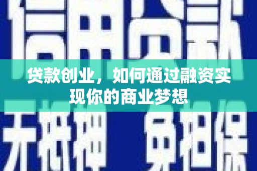 湘西贷款创业，如何通过融资实现你的商业梦想