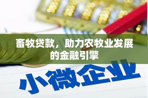 湘西畜牧贷款，助力农牧业发展的金融引擎