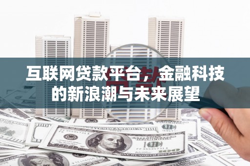 湘西互联网贷款平台，金融科技的新浪潮与未来展望