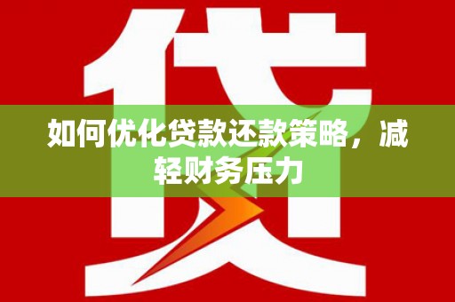 湘西如何优化贷款还款策略，减轻财务压力