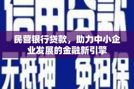 湘西民营银行贷款，助力中小企业发展的金融新引擎