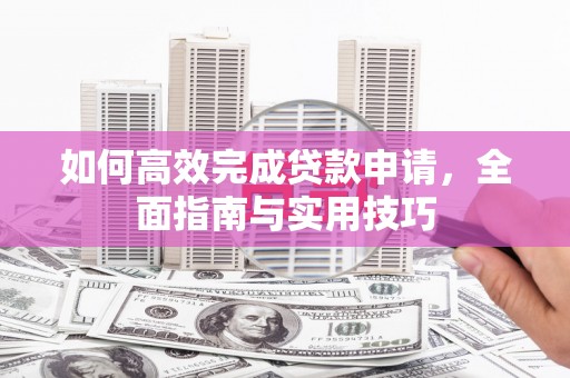 湘西如何高效完成贷款申请，全面指南与实用技巧