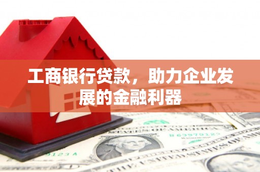湘西工商银行贷款，助力企业发展的金融利器