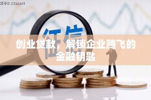 湘西创业贷款，解锁企业腾飞的金融钥匙