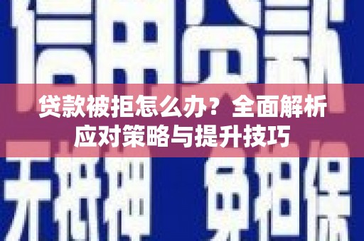 湘西贷款被拒怎么办？全面解析应对策略与提升技巧