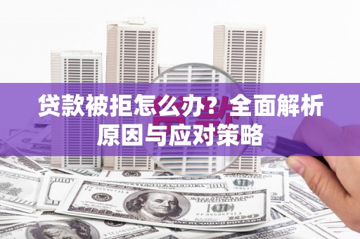 湘西贷款被拒怎么办？全面解析原因与应对策略